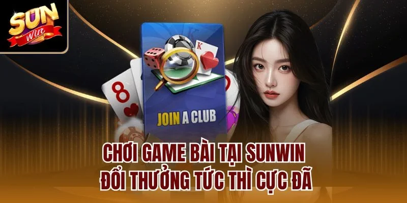 Chơi game bài tại Sunwin đổi thưởng tức thì cực đã